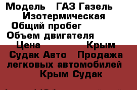  › Модель ­ ГАЗ Газель 3302 Изотермическая › Общий пробег ­ 81 000 › Объем двигателя ­ 2 400 › Цена ­ 275 000 - Крым, Судак Авто » Продажа легковых автомобилей   . Крым,Судак